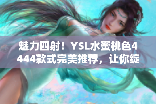 魅力四射！YSL水蜜桃色4444款式完美推荐，让你绽放自信美