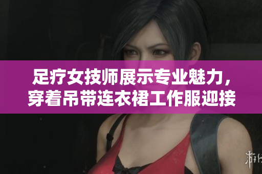 足疗女技师展示专业魅力，穿着吊带连衣裙工作服迎接客人