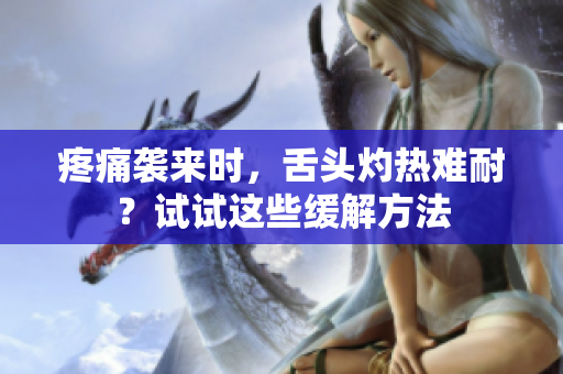 疼痛袭来时，舌头灼热难耐？试试这些缓解方法