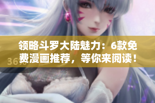 领略斗罗大陆魅力：6款免费漫画推荐，等你来阅读！