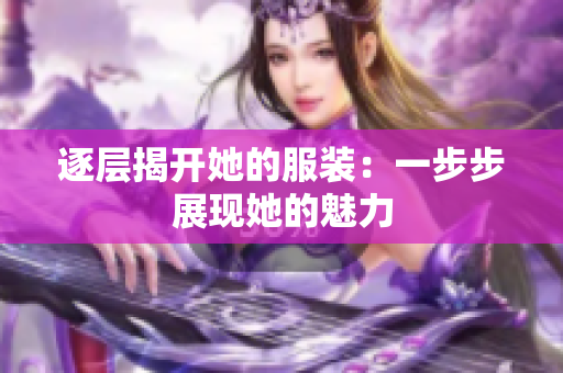 逐层揭开她的服装：一步步展现她的魅力