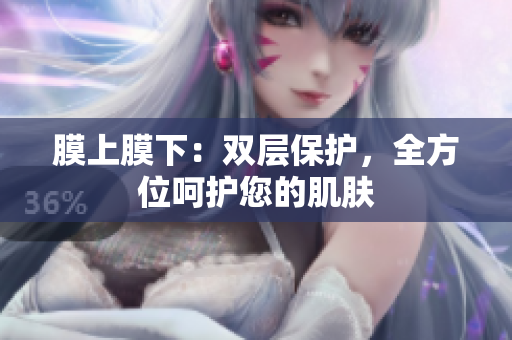 膜上膜下：双层保护，全方位呵护您的肌肤