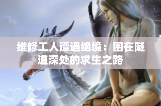 维修工人遭遇绝境：困在隧道深处的求生之路