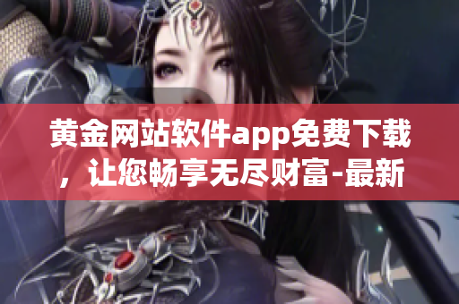 黄金网站软件app免费下载，让您畅享无尽财富-最新版精美设计!