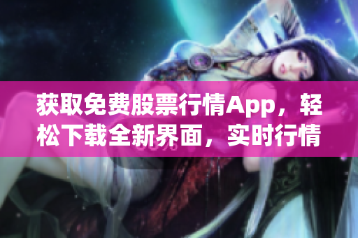 获取免费股票行情App，轻松下载全新界面，实时行情一览无余