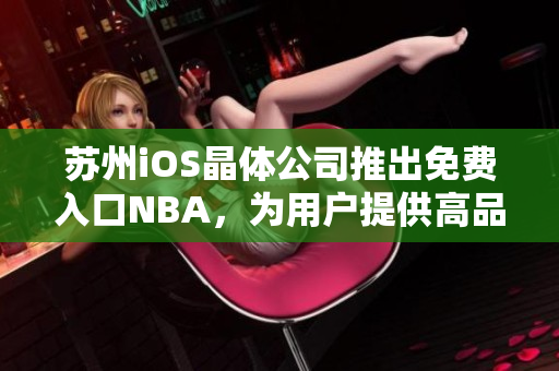 苏州iOS晶体公司推出免费入口NBA，为用户提供高品质体育内容