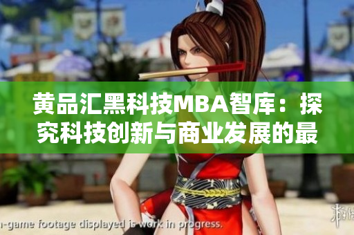 黄品汇黑科技MBA智库：探究科技创新与商业发展的最新趋势