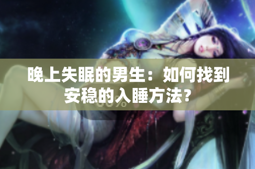 晚上失眠的男生：如何找到安稳的入睡方法？