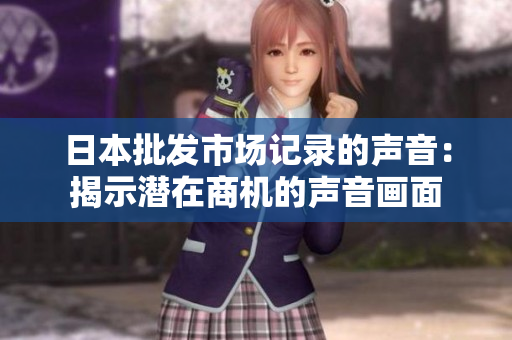 日本批发市场记录的声音：揭示潜在商机的声音画面