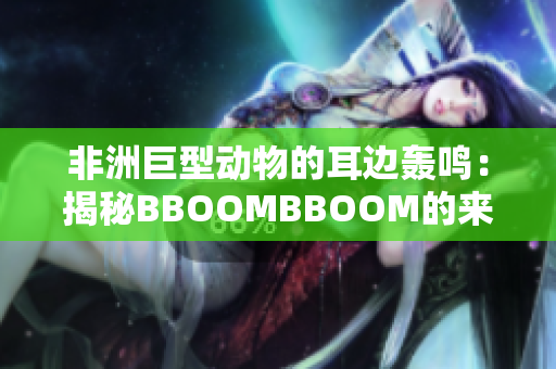 非洲巨型动物的耳边轰鸣：揭秘BBOOMBBOOM的来历与意义
