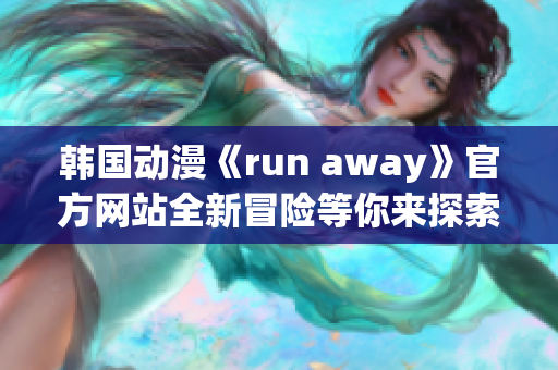 韩国动漫《run away》官方网站全新冒险等你来探索