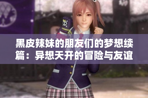 黑皮辣妹的朋友们的梦想续篇：异想天开的冒险与友谊
