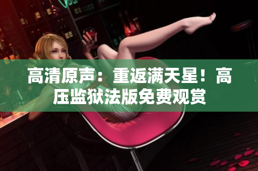 高清原声：重返满天星！高压监狱法版免费观赏