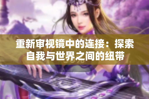 重新审视镜中的连接：探索自我与世界之间的纽带