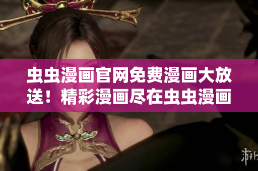 虫虫漫画官网免费漫画大放送！精彩漫画尽在虫虫漫画官方网站！