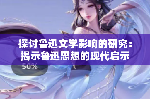 探讨鲁迅文学影响的研究：揭示鲁迅思想的现代启示