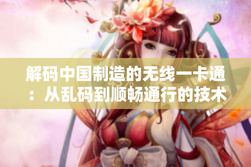 解码中国制造的无线一卡通：从乱码到顺畅通行的技术探索