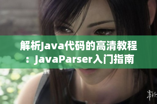 解析Java代码的高清教程：JavaParser入门指南