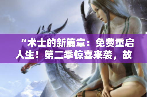 “术士的新篇章：免费重启人生！第二季惊喜来袭，故事继续！”