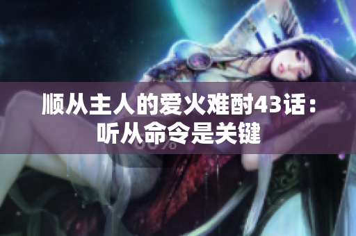顺从主人的爱火难酎43话：听从命令是关键