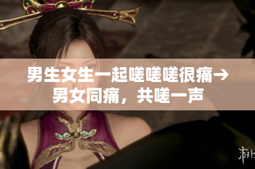 男生女生一起嗟嗟嗟很痛→男女同痛，共嗟一声
