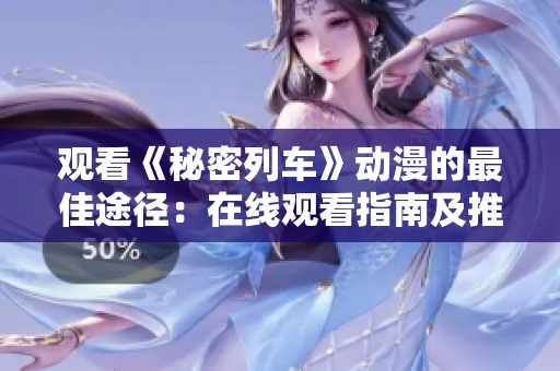 观看《秘密列车》动漫的最佳途径：在线观看指南及推荐