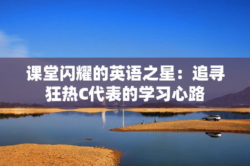 课堂闪耀的英语之星：追寻狂热C代表的学习心路