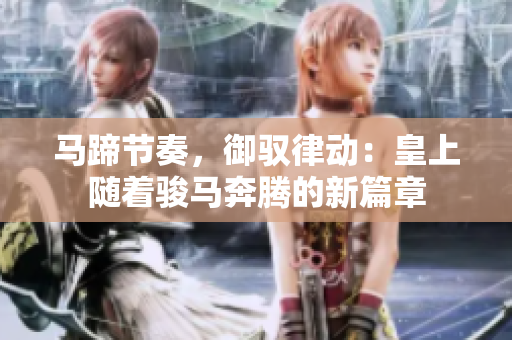 马蹄节奏，御驭律动：皇上随着骏马奔腾的新篇章