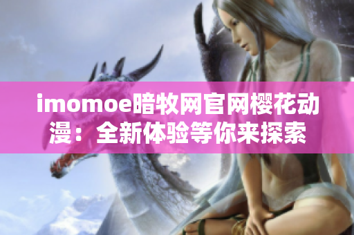 imomoe暗牧网官网樱花动漫：全新体验等你来探索