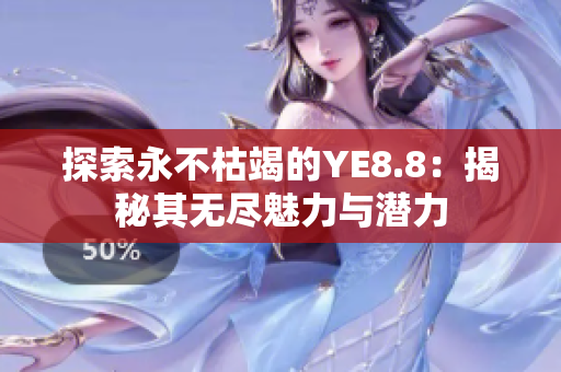 探索永不枯竭的YE8.8：揭秘其无尽魅力与潜力
