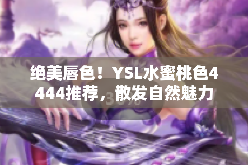 绝美唇色！YSL水蜜桃色4444推荐，散发自然魅力