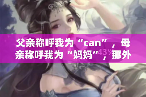 父亲称呼我为“can”，母亲称呼我为“妈妈”，那外婆则称呼我为什么？