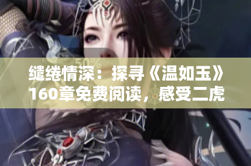 缱绻情深：探寻《温如玉》160章免费阅读，感受二虎的爱恋世界