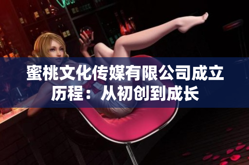 蜜桃文化传媒有限公司成立历程：从初创到成长