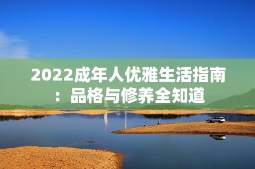2022成年人优雅生活指南：品格与修养全知道