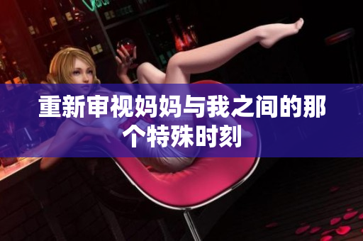 重新审视妈妈与我之间的那个特殊时刻
