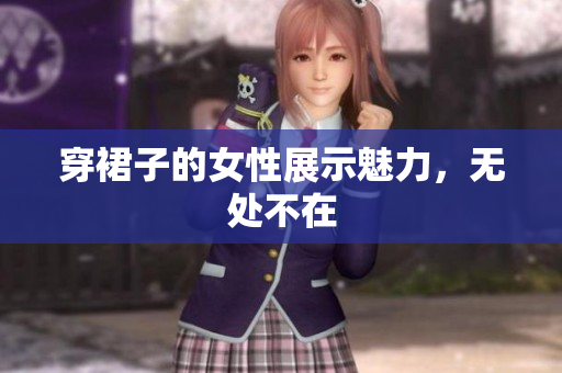 穿裙子的女性展示魅力，无处不在