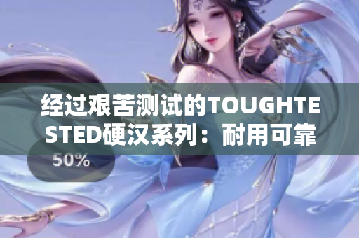 经过艰苦测试的TOUGHTESTED硬汉系列：耐用可靠，久经考验
