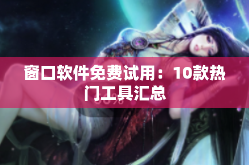 窗口软件免费试用：10款热门工具汇总