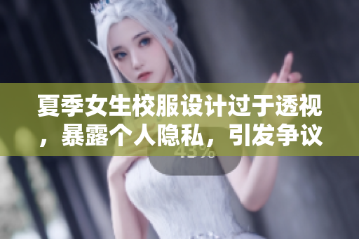 夏季女生校服设计过于透视，暴露个人隐私，引发争议