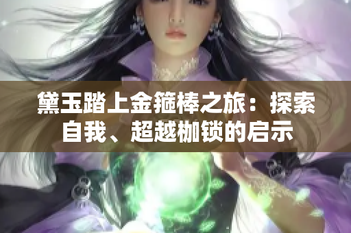 黛玉踏上金箍棒之旅：探索自我、超越枷锁的启示