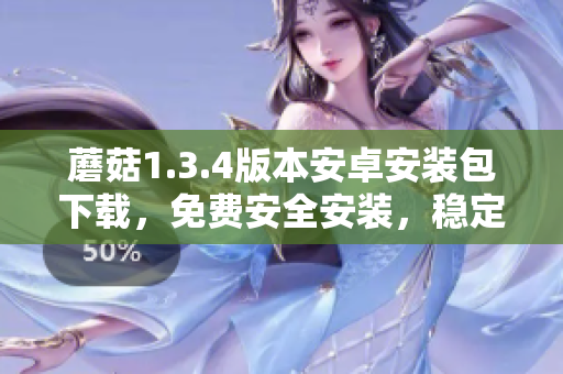 蘑菇1.3.4版本安卓安装包下载，免费安全安装，稳定流畅使用