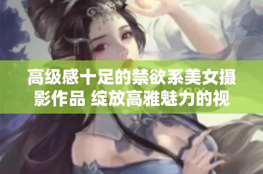 高级感十足的禁欲系美女摄影作品 绽放高雅魅力的视觉盛宴