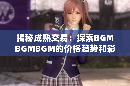 揭秘成熟交易：探索BGMBGMBGM的价格趋势和影响因素