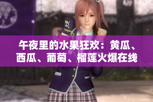 午夜里的水果狂欢：黄瓜、西瓜、葡萄、榴莲火爆在线