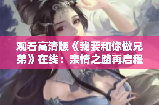 观看高清版《我要和你做兄弟》在线：亲情之路再启程