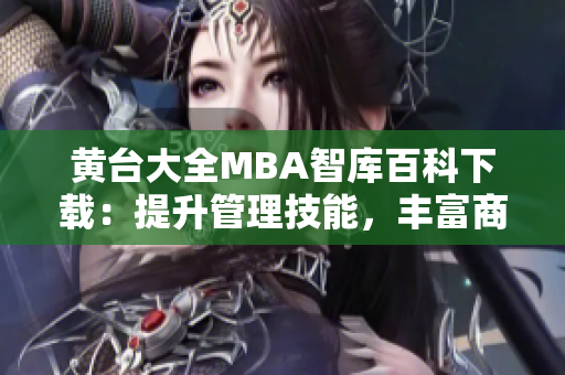 黄台大全MBA智库百科下载：提升管理技能，丰富商业智慧