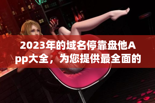 2023年的域名停靠盘他App大全，为您提供最全面的下载服务!