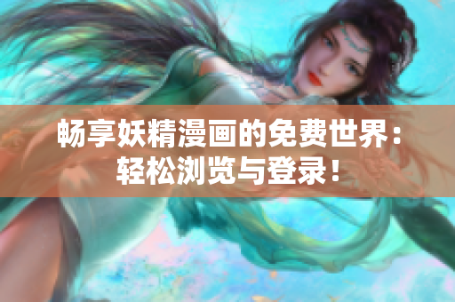 畅享妖精漫画的免费世界：轻松浏览与登录！