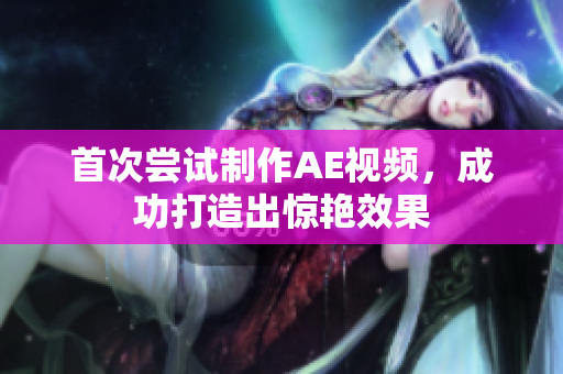 首次尝试制作AE视频，成功打造出惊艳效果